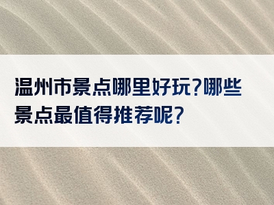 温州市景点哪里好玩？哪些景点最值得推荐呢？