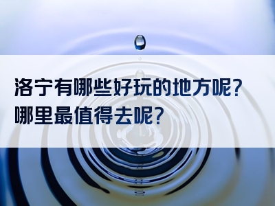 洛宁有哪些好玩的地方呢?哪里最值得去呢?