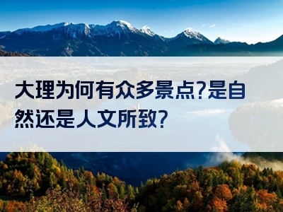 大理为何有众多景点？是自然还是人文所致？