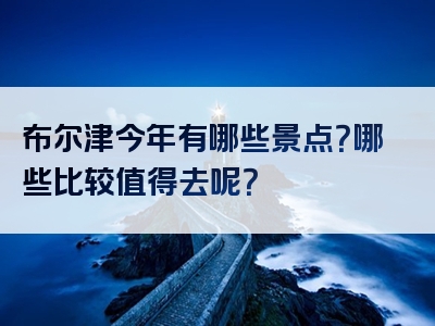 布尔津今年有哪些景点？哪些比较值得去呢？
