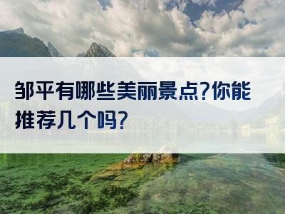 邹平有哪些美丽景点？你能推荐几个吗？