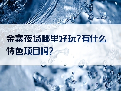 金寨夜场哪里好玩？有什么特色项目吗？