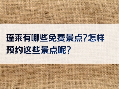 蓬莱有哪些免费景点？怎样预约这些景点呢？