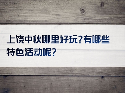 上饶中秋哪里好玩？有哪些特色活动呢？
