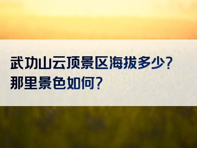 武功山云顶景区海拔多少？那里景色如何？