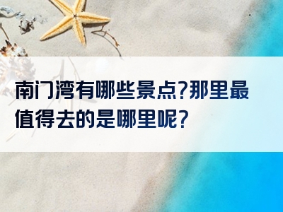 南门湾有哪些景点？那里最值得去的是哪里呢？