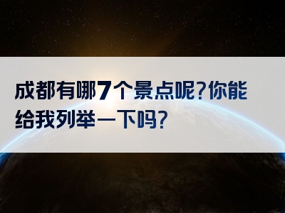 成都有哪7个景点呢？你能给我列举一下吗？