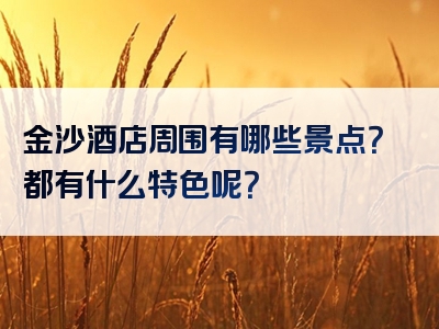 金沙酒店周围有哪些景点？都有什么特色呢？