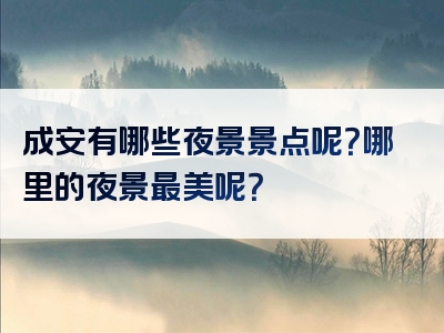 成安有哪些夜景景点呢？哪里的夜景最美呢？