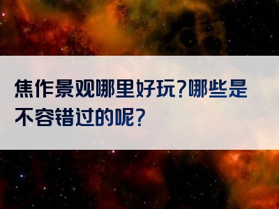 焦作景观哪里好玩？哪些是不容错过的呢？