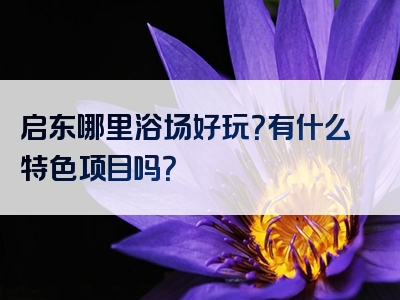 启东哪里浴场好玩？有什么特色项目吗？