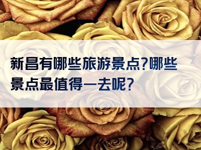 新昌有哪些旅游景点？哪些景点最值得一去呢？
