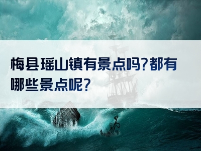 梅县瑶山镇有景点吗？都有哪些景点呢？