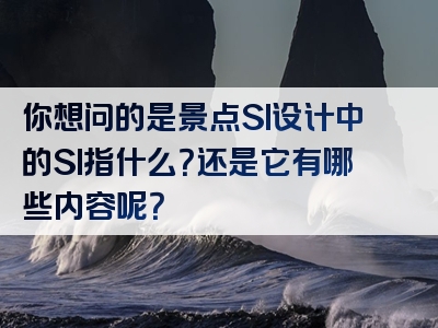 你想问的是景点SI设计中的SI指什么？还是它有哪些内容呢？