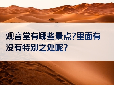 观音堂有哪些景点？里面有没有特别之处呢？