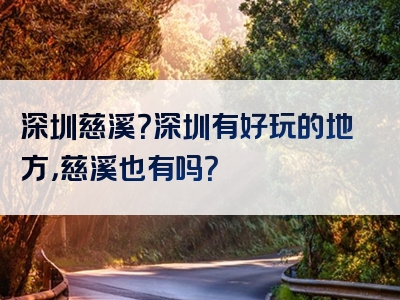 深圳慈溪？深圳有好玩的地方，慈溪也有吗？