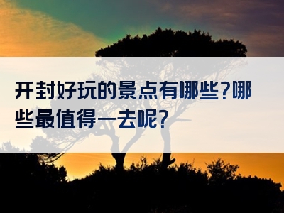 开封好玩的景点有哪些？哪些最值得一去呢？