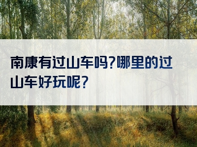 南康有过山车吗？哪里的过山车好玩呢？