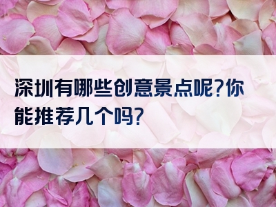 深圳有哪些创意景点呢？你能推荐几个吗？