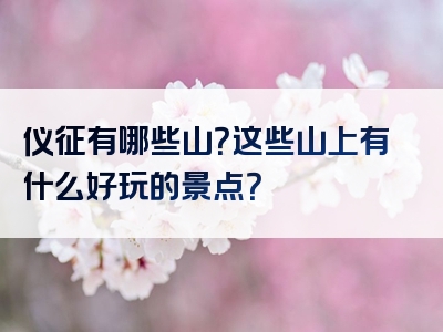 仪征有哪些山？这些山上有什么好玩的景点？