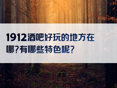 1912酒吧好玩的地方在哪？有哪些特色呢？
