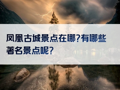 凤凰古城景点在哪？有哪些著名景点呢？