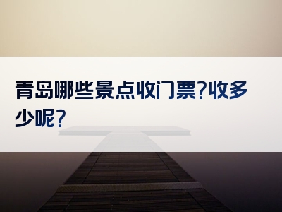 青岛哪些景点收门票？收多少呢？