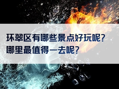 环翠区有哪些景点好玩呢？哪里最值得一去呢？