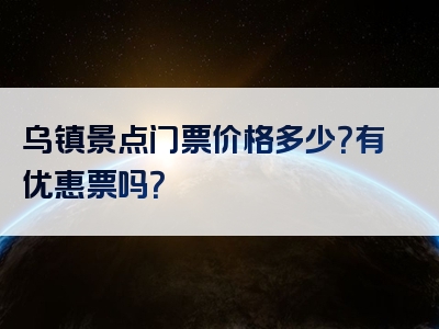 乌镇景点门票价格多少？有优惠票吗？