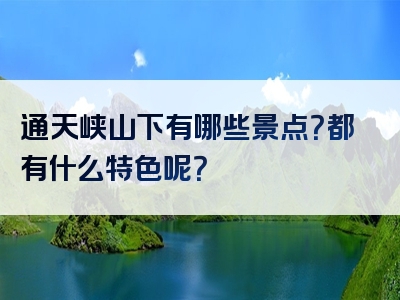 通天峡山下有哪些景点？都有什么特色呢？