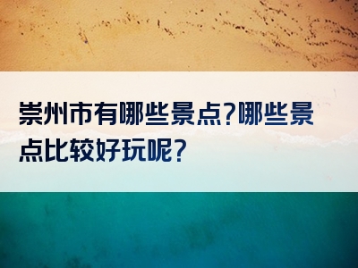 崇州市有哪些景点？哪些景点比较好玩呢？