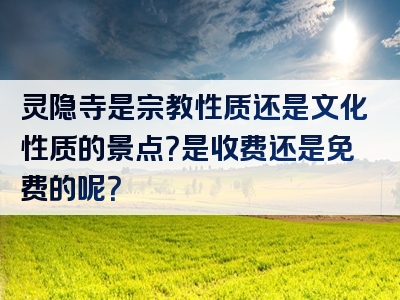 灵隐寺是宗教性质还是文化性质的景点？是收费还是免费的呢？
