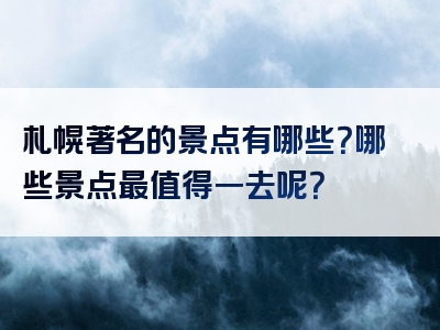 札幌著名的景点有哪些？哪些景点最值得一去呢？