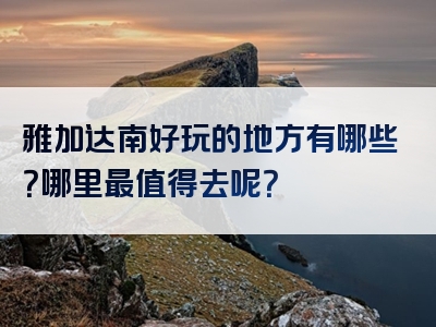 雅加达南好玩的地方有哪些？哪里最值得去呢？