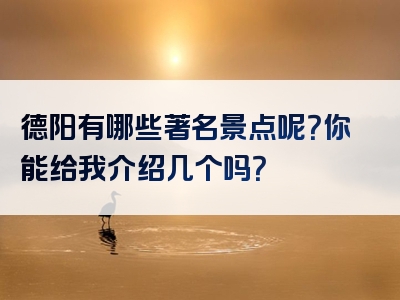 德阳有哪些著名景点呢？你能给我介绍几个吗？