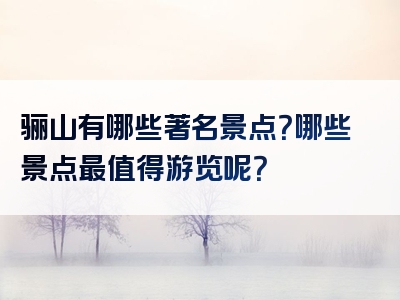 骊山有哪些著名景点？哪些景点最值得游览呢？