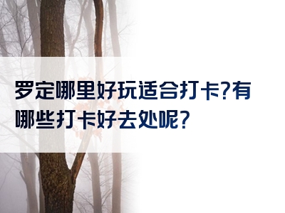 罗定哪里好玩适合打卡？有哪些打卡好去处呢？