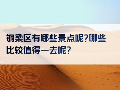 铜梁区有哪些景点呢？哪些比较值得一去呢？