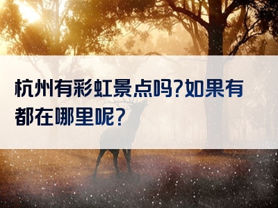 杭州有彩虹景点吗？如果有都在哪里呢？