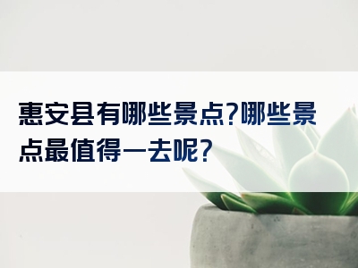 惠安县有哪些景点？哪些景点最值得一去呢？