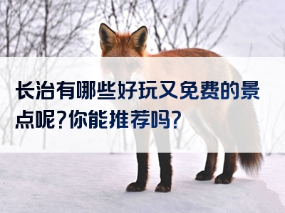 长治有哪些好玩又免费的景点呢?你能推荐吗?