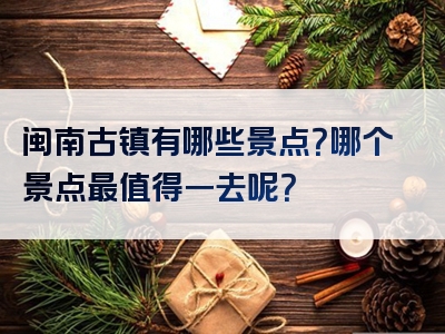 闽南古镇有哪些景点？哪个景点最值得一去呢？