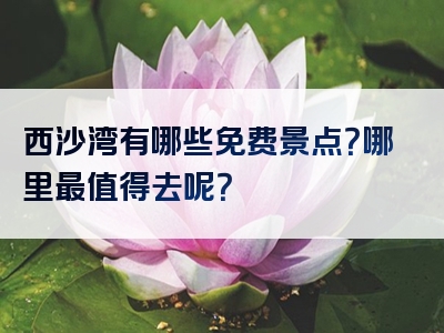 西沙湾有哪些免费景点？哪里最值得去呢？