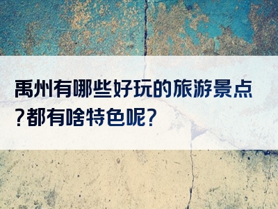 禹州有哪些好玩的旅游景点?都有啥特色呢?