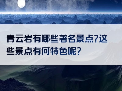 青云岩有哪些著名景点？这些景点有何特色呢？