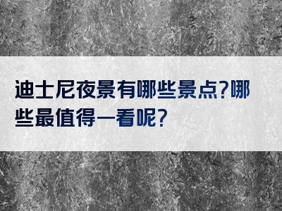 迪士尼夜景有哪些景点？哪些最值得一看呢？