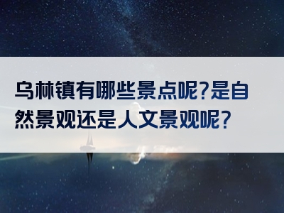 乌林镇有哪些景点呢？是自然景观还是人文景观呢？