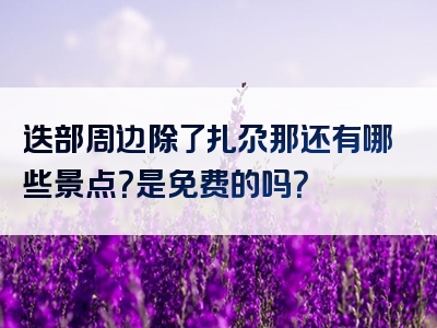 迭部周边除了扎尕那还有哪些景点？是免费的吗？
