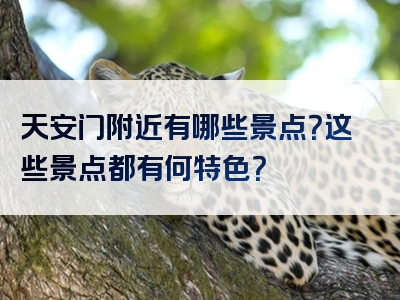 天安门附近有哪些景点？这些景点都有何特色？