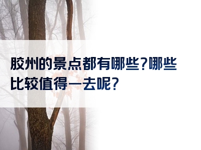 胶州的景点都有哪些？哪些比较值得一去呢？
